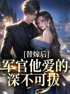 替嫁后，军官他爱的深不可拔小说，替嫁后，军官他爱的深不可拔最新章节