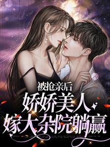 被抢亲后，娇娇美人嫁大杂院躺赢小说，被抢亲后，娇娇美人嫁大杂院躺赢章节在线阅读