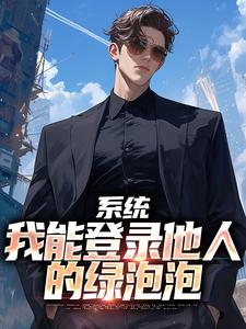 完结版《系统：我能登录他人的绿泡泡》章节目录在线阅读