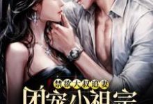 已完结小说《禁欲大叔追妻：团宠小祖宗又气我》章节在线阅读-侠客文学