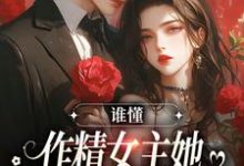 小说《谁懂，作精女主她咋嫁了男主养父》章节阅读-侠客文学