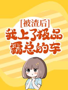完结版《被渣后，我上了极品霸总的车》章节阅读