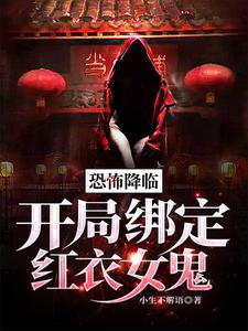 恐怖降临：开局绑定红衣女鬼最新章节，恐怖降临：开局绑定红衣女鬼免费阅读