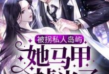 已完结小说《被拐私人岛屿，她马甲掉光了》在线章节阅读-侠客文学