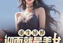 小说《重生异界,迎面就是美女投怀送抱?》章节阅读-侠客文学