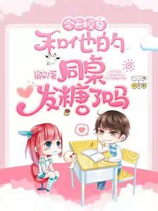 已完结小说《今天校草和他的同桌发糖了吗》最新章节