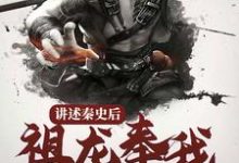 讲述秦史后，祖龙奉我为神明小说免费资源，讲述秦史后，祖龙奉我为神明在线阅读-侠客文学