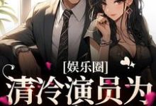 娱乐圈:清冷演员为我一见钟情小说完结版章节免费阅读-侠客文学