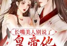 长嘴美人别说了,皇帝他又吃醋了小说,长嘴美人别说了,皇帝他又吃醋了言若若陆祁安-侠客文学