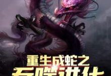 重生成蛇之吞噬进化赵昊基多拉，重生成蛇之吞噬进化小说免费阅读-侠客文学
