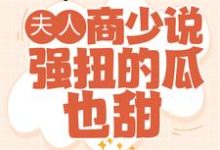 夫人，商少说强扭的瓜也甜最新章节，夫人，商少说强扭的瓜也甜免费阅读-侠客文学