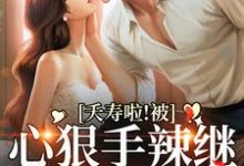 夭寿啦！被心狠手辣继承人狂宠了小说完结版章节免费阅读-侠客文学