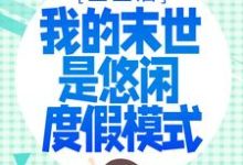 重生后，我的末世是悠闲度假模式小说完结了吗？在哪里可以免费读到？-侠客文学