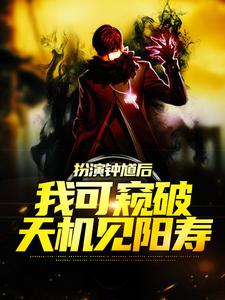 扮演钟馗后，我可窥破天机见阳寿林舟，扮演钟馗后，我可窥破天机见阳寿小说免费阅读