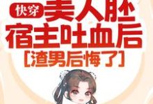 《快穿：美人胚宿主吐血后，渣男后悔了》小说章节在线试读，《快穿：美人胚宿主吐血后，渣男后悔了》最新章节目录-侠客文学