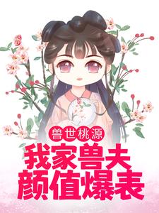 在线搜索苏荼靡渊鲁艾斯的完整小说，免费阅读兽世桃源：我家兽夫颜值爆表