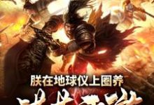 朕在地球仪上圈养洪荒西游小说的所有章节都能在哪里免费读到？-侠客文学