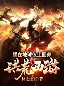 朕在地球仪上圈养洪荒西游小说的所有章节都能在哪里免费读到？