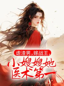 免费看虐渣男，嫁战王，小嫂嫂她医术第一小说的网站有哪些？