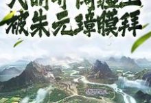 《人在大明开阔疆土，被朱元璋膜拜》小说大结局免费试读 朱雄英朱元璋小说-侠客文学