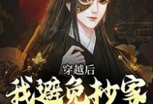 穿越后,我避免抄家灭族命运小说免费资源,穿越后,我避免抄家灭族命运在线阅读-侠客文学
