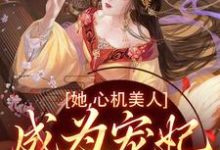 《她，心机美人，成为宠妃很简单啊》小说主角花芜章节章节免费在线阅读-侠客文学