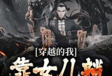 穿越的我，靠女儿躺赢晋升了最新章节，穿越的我，靠女儿躺赢晋升了免费阅读-侠客文学