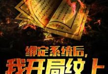 已完结小说《绑定系统后，我开局纹上麒麟吞日》章节在线阅读-侠客文学