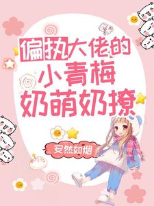 在线寻找偏执大佬的小青梅奶萌奶撩小说的无删减版本