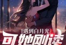 求遇到白月光,可她刚读幼儿园小说的全文免费阅读链接-侠客文学