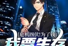 小说《危机四伏!为了钱,我要生存到最后》章节免费阅读-侠客文学