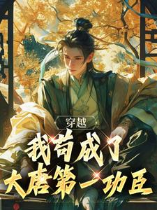 穿越：我苟成了大唐第一功臣最新章节，穿越：我苟成了大唐第一功臣章节在线阅读