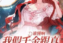 哪里能找到谁懂啊,我假千金跟真千金是姐妹花小说的全部章节?-侠客文学