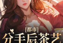 都市:分手后茶艺大师后悔了最新章节,都市:分手后茶艺大师后悔了免费阅读-侠客文学