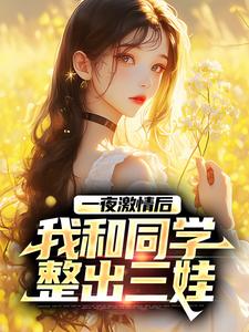 主角顾清时宋雨萱小说完结版在线阅读，一夜激情后，我和同学整出三娃免费看