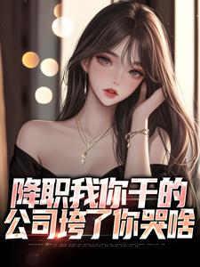 哪里能找到降职我你干的，公司垮了你哭啥小说的最新更新和免费章节？