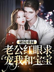 破镜重圆：老公红眼求宠我和宝宝小说的免费电子版在哪里可以下载或阅读？