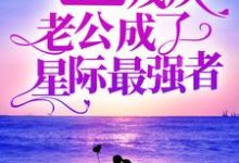 小说《领证后，残疾老公成了星际最强者》章节免费阅读-侠客文学