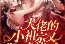 大佬的小祖宗又虐渣了小说的最新章节在哪里更新？免费追踪阅读-侠客文学