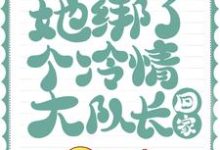 后来，她绑了个冷情大队长回家小说，后来，她绑了个冷情大队长回家免费阅读-侠客文学