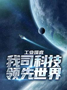 工业摸底，我司科技领先世界小说有没有完结版在线？