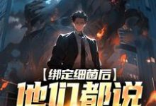 绑定细菌后，他们都说我疯了莫辞在线章节免费阅读-侠客文学