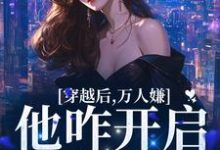 完整版的穿越后,万人嫌他咋开启了修罗场小说在哪里可以免费读到?-侠客文学