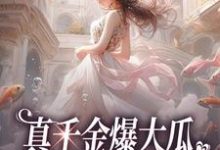 完整版的真千金爆大瓜,三个哥哥都慌了小说在哪里可以免费读到?-侠客文学