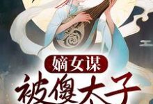 嫡女谋：被傻太子看中后最新章节，嫡女谋：被傻太子看中后免费阅读-侠客文学