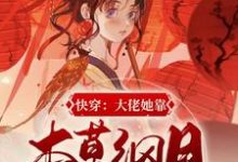 快穿：大佬她靠本草纲目谈恋爱元姝小说在线章节目录阅读最新章节-侠客文学