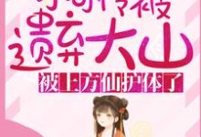 已完结小说《小可怜被遗弃大山,被上方仙护体了!》在线章节阅读-侠客文学