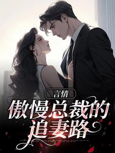 完结版《言情：傲慢总裁的追妻路》在线免费阅读