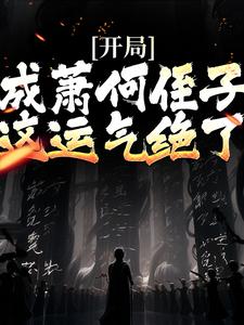 主人公叫萧郗的小说开局成萧何侄子，这运气绝了在线阅读章节