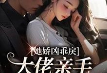 她娇凶乖戾，大佬亲手养的红玫瑰小说的无弹窗阅读体验，寻找免费阅读网站-侠客文学